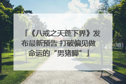 《八戒之天蓬下界》发布最新预告 打破偏见做命运的“男猪脚”