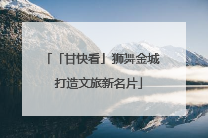 「甘快看」狮舞金城 打造文旅新名片
