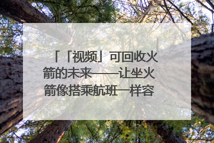 「视频」可回收火箭的未来——让坐火箭像搭乘航班一样容易｜路演记
