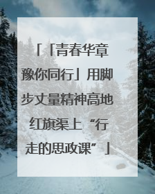「青春华章 豫你同行」用脚步丈量精神高地 红旗渠上“行走的思政课”