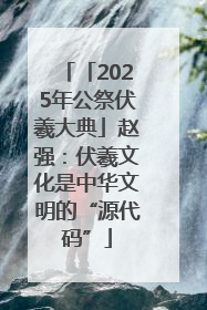 「2025年公祭伏羲大典」赵强：伏羲文化是中华文明的“源代码”