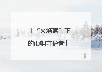 “火焰蓝”下的巾帼守护者