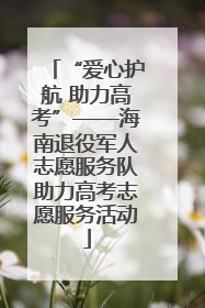 “爱心护航 助力高考”——海南退役军人志愿服务队助力高考志愿服务活动