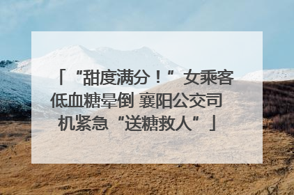 “甜度满分！”女乘客低血糖晕倒 襄阳公交司机紧急“送糖救人”