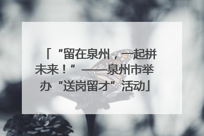 “留在泉州，一起拼未来！”——泉州市举办“送岗留才”活动