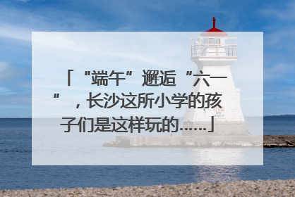 “端午”邂逅“六一”，长沙这所小学的孩子们是这样玩的……