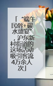 “端午民俗+碳水盛宴”，沪东新村街道的这场活动吸引客流4万余人次