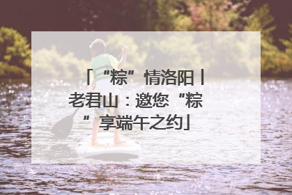 “粽”情洛阳丨老君山:邀您“粽”享端午之约