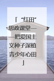 “红田”思政课堂——把爱国主义种子深植青少年心田