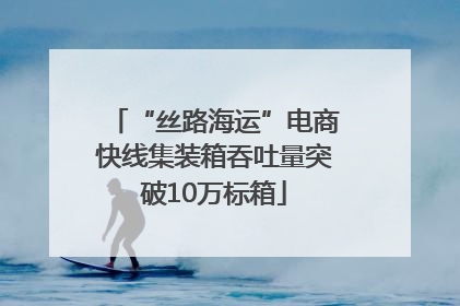 “丝路海运”电商快线集装箱吞吐量突破10万标箱