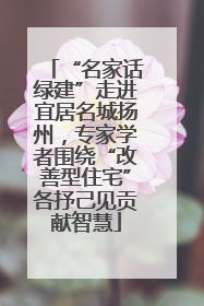 “名家话绿建”走进宜居名城扬州，专家学者围绕“改善型住宅”各抒己见贡献智慧
