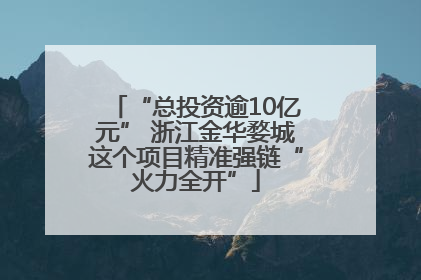 “总投资逾10亿元” 浙江金华婺城这个项目精准强链“火力全开”