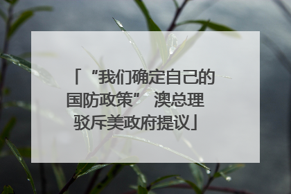 “我们确定自己的国防政策” 澳总理驳斥美政府提议