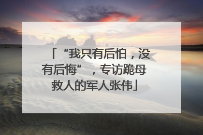 “我只有后怕，没有后悔”，专访跪母救人的军人张伟