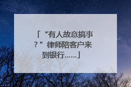 “有人故意搞事？”律师陪客户来到银行……