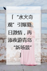 “水火奇观”引爆夏日激情，再添夜游青岛“新场景”