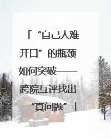 “自己人难开口”的瓶颈如何突破——跨院互评找出“真问题”