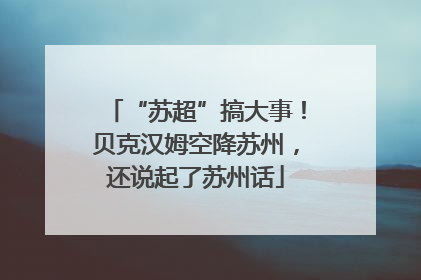 “苏超”搞大事！贝克汉姆空降苏州，还说起了苏州话