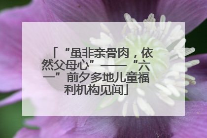 “虽非亲骨肉，依然父母心”——“六一”前夕多地儿童福利机构见闻