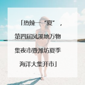 热辣一“夏”，第四届凤溪地万物集夜市暨潍坊夏季海洋大集开市