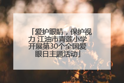 爱护眼睛，保护视力 江油市青莲小学开展第30个全国爱眼日主题活动