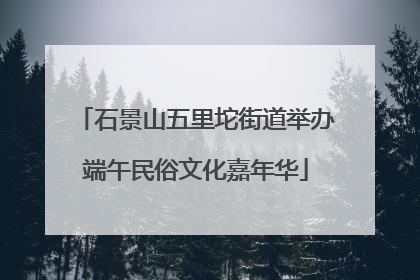 石景山五里坨街道举办端午民俗文化嘉年华