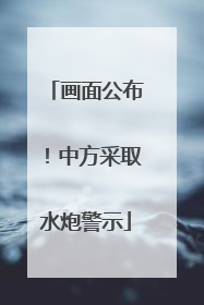 画面公布！中方采取水炮警示