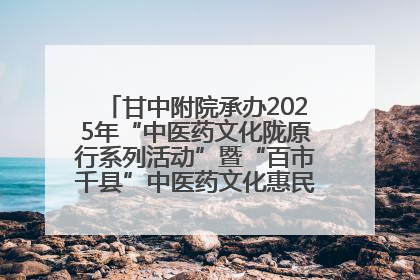 甘中附院承办2025年“中医药文化陇原行系列活动”暨“百市千县”中医药文化惠民活动（甘肃站）