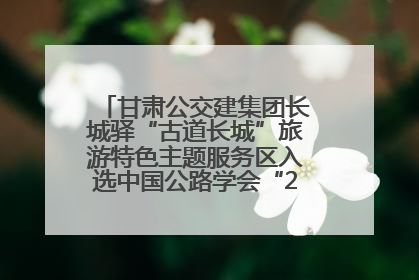 甘肃公交建集团长城驿“古道长城”旅游特色主题服务区入选中国公路学会“2025年度交通与旅游融合创新项目”