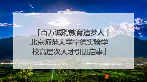 百万诚聘教育追梦人丨北京师范大学宁德实验学校高层次人才引进启事