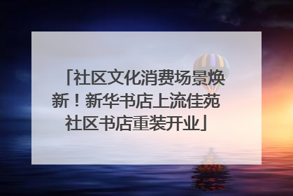 社区文化消费场景焕新！新华书店上流佳苑社区书店重装开业