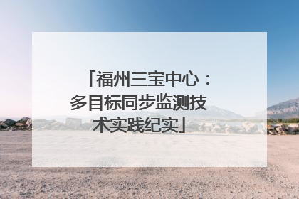 福州三宝中心：多目标同步监测技术实践纪实