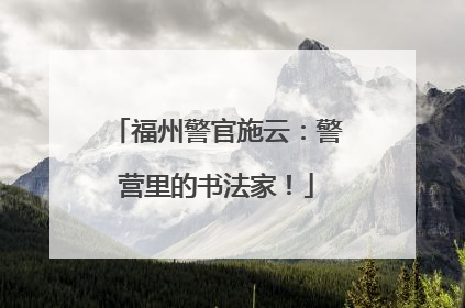 福州警官施云：警营里的书法家！