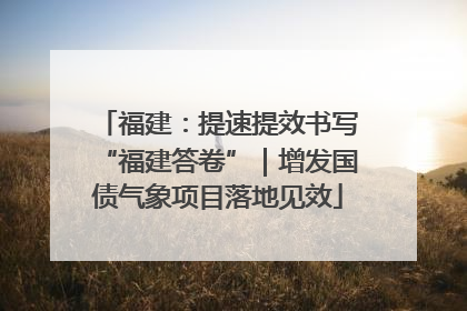福建：提速提效书写“福建答卷”｜增发国债气象项目落地见效