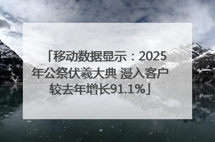 移动数据显示：2025年公祭伏羲大典 漫入客户较去年增长91.1%