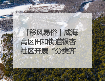 移风易俗｜威海高区田和街道银杏社区开展“分类齐参与，低碳新时尚”垃圾分类主题宣传活动