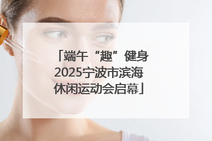 端午“趣”健身 2025宁波市滨海休闲运动会启幕
