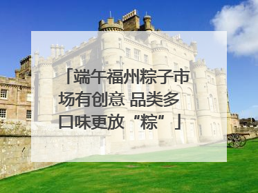 端午福州粽子市场有创意 品类多口味更放“粽”