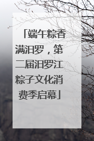 端午粽香满汨罗，第二届汨罗江粽子文化消费季启幕