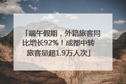 端午假期，外籍旅客同比增长92%！成都中转旅客量超1.9万人次