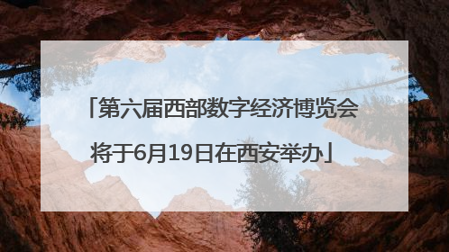 第六届西部数字经济博览会将于6月19日在西安举办
