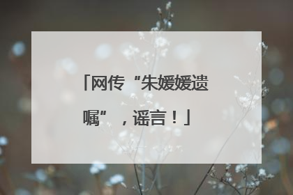 网传“朱媛媛遗嘱”，谣言！