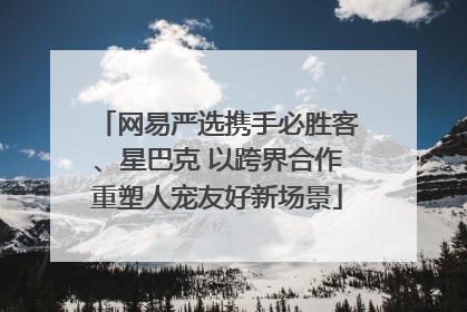 网易严选携手必胜客、星巴克 以跨界合作重塑人宠友好新场景