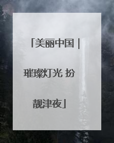 美丽中国｜璀璨灯光 扮靓津夜