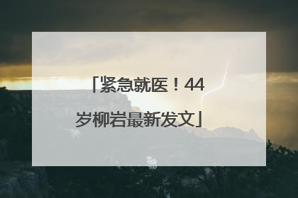 紧急就医！44岁柳岩最新发文