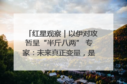 红星观察｜以伊对攻暂呈“半斤八两” 专家：未来真正变量，是美国是否进一步介入