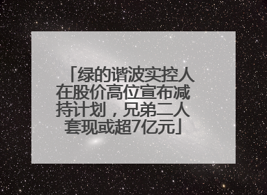 绿的谐波实控人在股价高位宣布减持计划，兄弟二人套现或超7亿元
