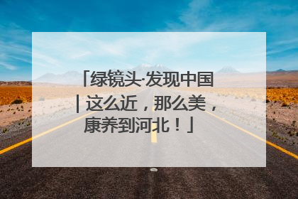 绿镜头·发现中国｜这么近，那么美，康养到河北！
