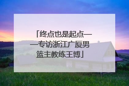 终点也是起点——专访浙江广厦男篮主教练王博