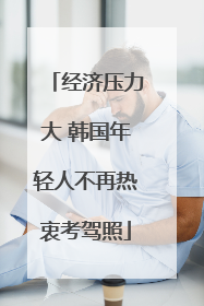 经济压力大 韩国年轻人不再热衷考驾照